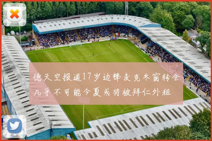 德天空报道17岁边锋麦克冬窗转会几乎不可能今夏或将被拜仁外租