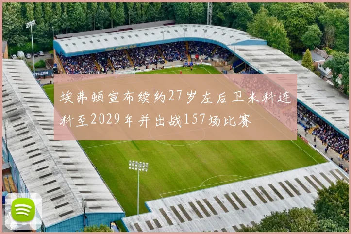 埃弗顿宣布续约27岁左后卫米科连科至2029年并出战157场比赛