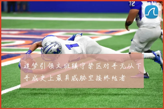 追梦引领文班镇守禁区对手无从下手成史上最具威胁空接终结者
