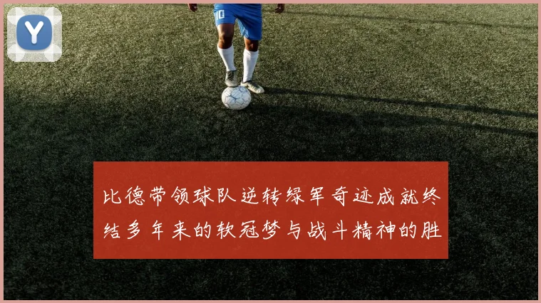 比德带领球队逆转绿军奇迹成就终结多年来的软冠梦与战斗精神的胜利